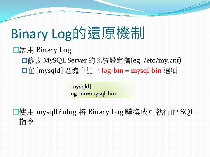Binary Log的還原機制 �啟用 Binary Log �修改 My. SQL Server 的系統設定檔(eg. /etc/my. cnf) �在 [mysqld]
