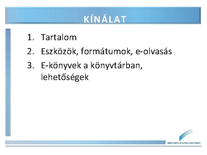 KÍNÁLAT 1. Tartalom 2. Eszközök, formátumok, e-olvasás 3. E-könyvek a könyvtárban, lehetőségek BIBLIOTHECA NATIONALIS