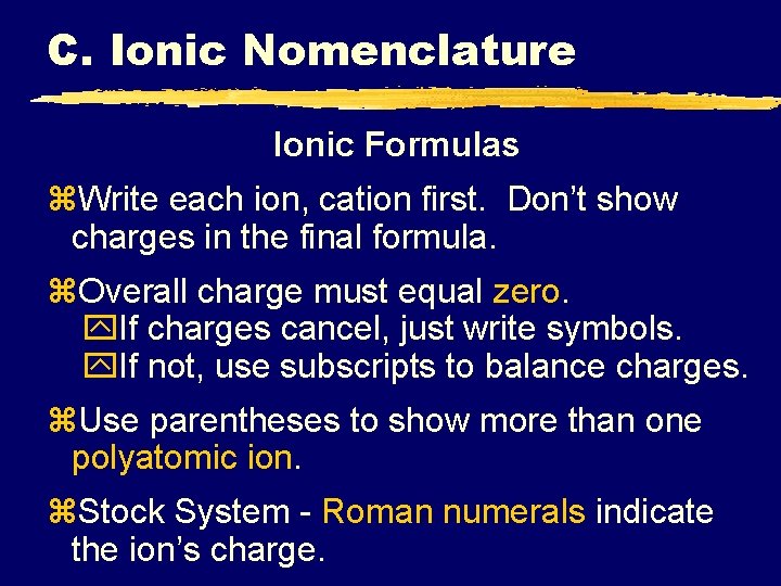 C. Ionic Nomenclature Ionic Formulas z. Write each ion, cation first. Don’t show charges C. Ionic Nomenclature Ionic Formulas z. Write each ion, cation first. Don’t show charges
