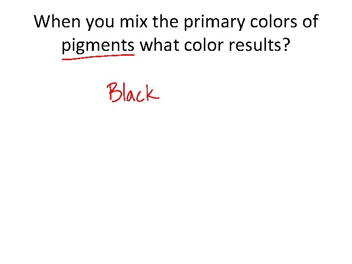 When you mix the primary colors of pigments what color results? 