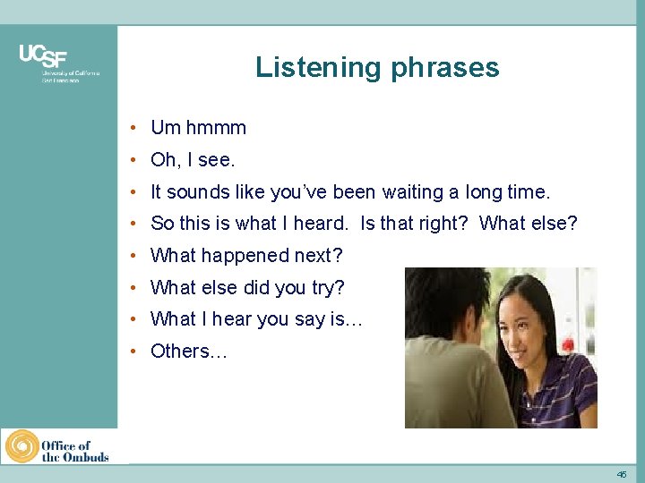 Listening phrases • Um hmmm • Oh, I see. • It sounds like you’ve