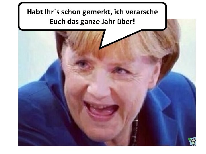 Habt Ihr`s schon gemerkt, ich verarsche Euch das ganze Jahr über! Habt Ihr`s schon gemerkt, ich verarsche Euch das ganze Jahr über!