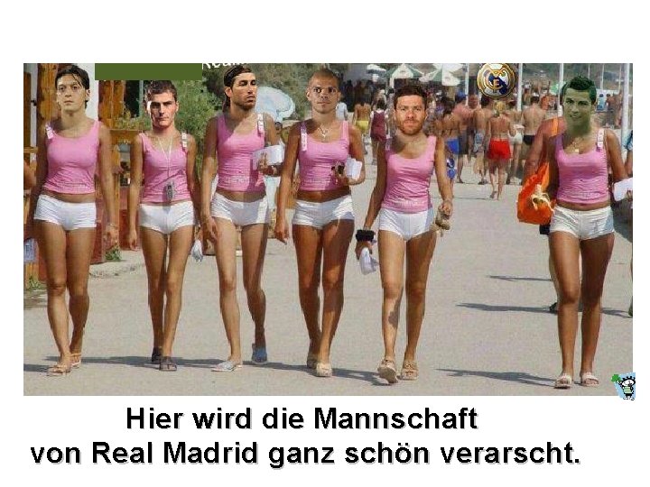 Hier wird die Mannschaft von Real Madrid ganz schön verarscht. Hier wird die Mannschaft von Real Madrid ganz schön verarscht.