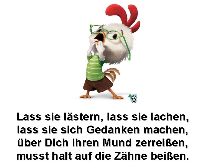 Lass sie lästern, lass sie lachen, lass sie sich Gedanken machen, über Dich ihren Lass sie lästern, lass sie lachen, lass sie sich Gedanken machen, über Dich ihren