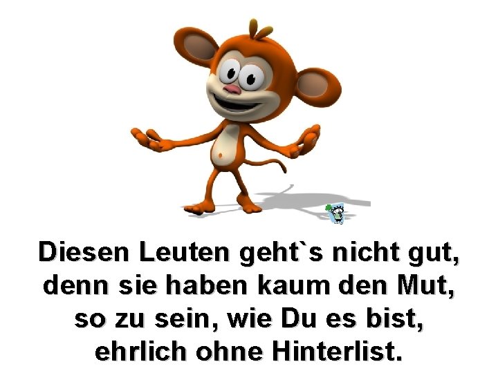 Diesen Leuten geht`s nicht gut, denn sie haben kaum den Mut, so zu sein, Diesen Leuten geht`s nicht gut, denn sie haben kaum den Mut, so zu sein,