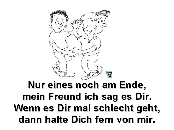 Nur eines noch am Ende, mein Freund ich sag es Dir. Wenn es Dir Nur eines noch am Ende, mein Freund ich sag es Dir. Wenn es Dir