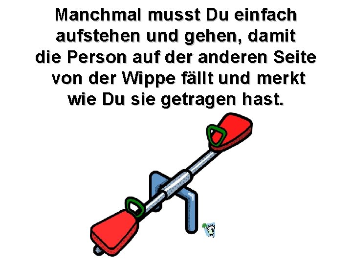Manchmal musst Du einfach aufstehen und gehen, damit die Person auf der anderen Seite Manchmal musst Du einfach aufstehen und gehen, damit die Person auf der anderen Seite