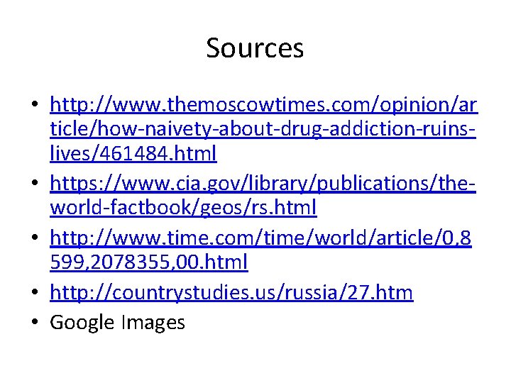 Sources • http: //www. themoscowtimes. com/opinion/ar ticle/how-naivety-about-drug-addiction-ruinslives/461484. html • https: //www. cia. gov/library/publications/theworld-factbook/geos/rs. html