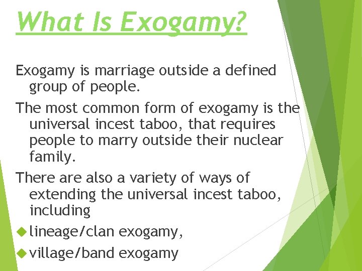 What Is Exogamy? Exogamy is marriage outside a defined group of people. The most