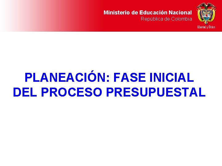 Ministerio de Educación Nacional República de Colombia PLANEACIÓN: FASE INICIAL DEL PROCESO PRESUPUESTAL 