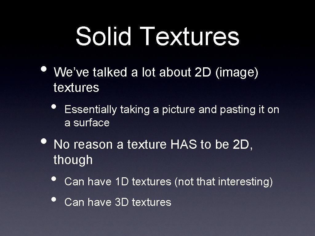 Solid Textures • We’ve talked a lot about 2 D (image) textures • Essentially