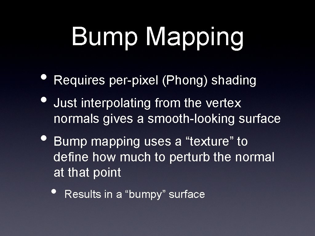 Bump Mapping • Requires per-pixel (Phong) shading • Just interpolating from the vertex normals