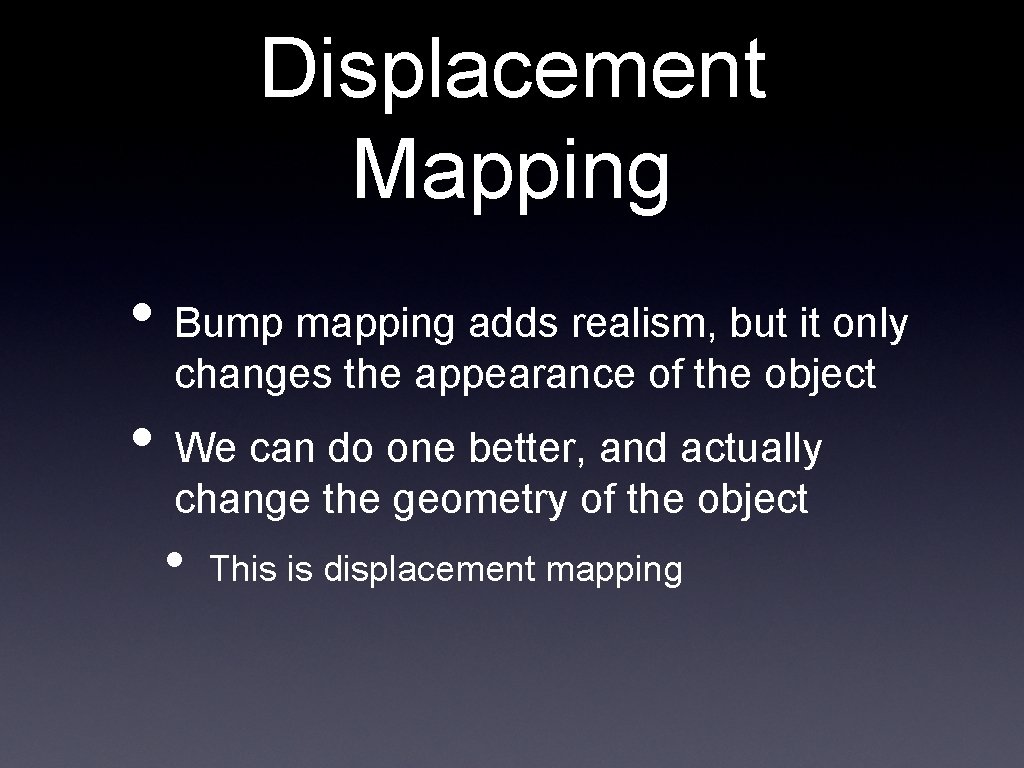 Displacement Mapping • Bump mapping adds realism, but it only changes the appearance of