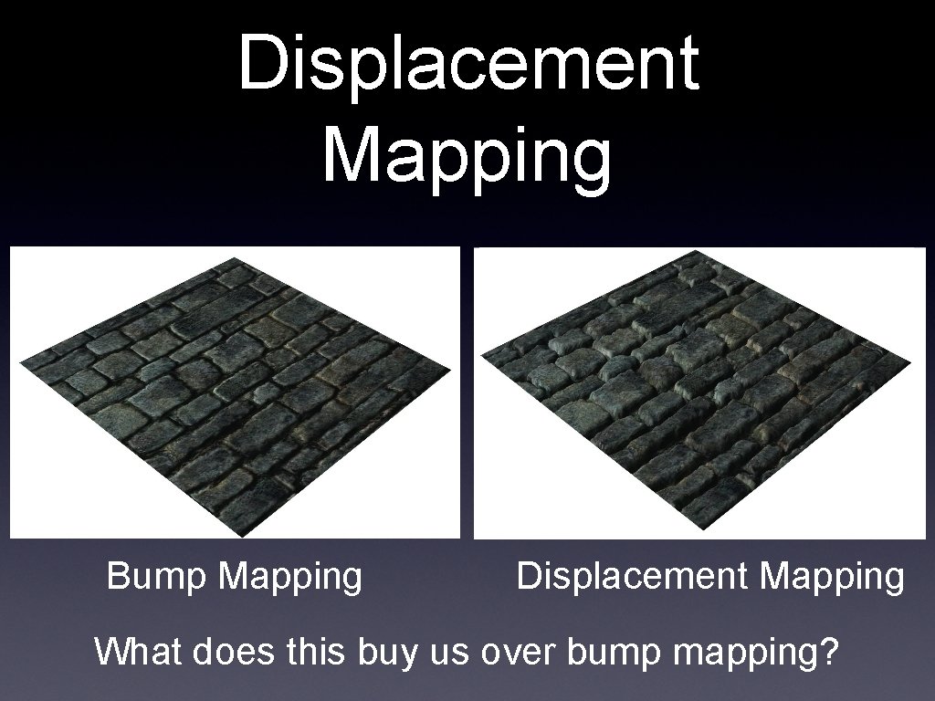Displacement Mapping Bump Mapping Displacement Mapping What does this buy us over bump mapping?