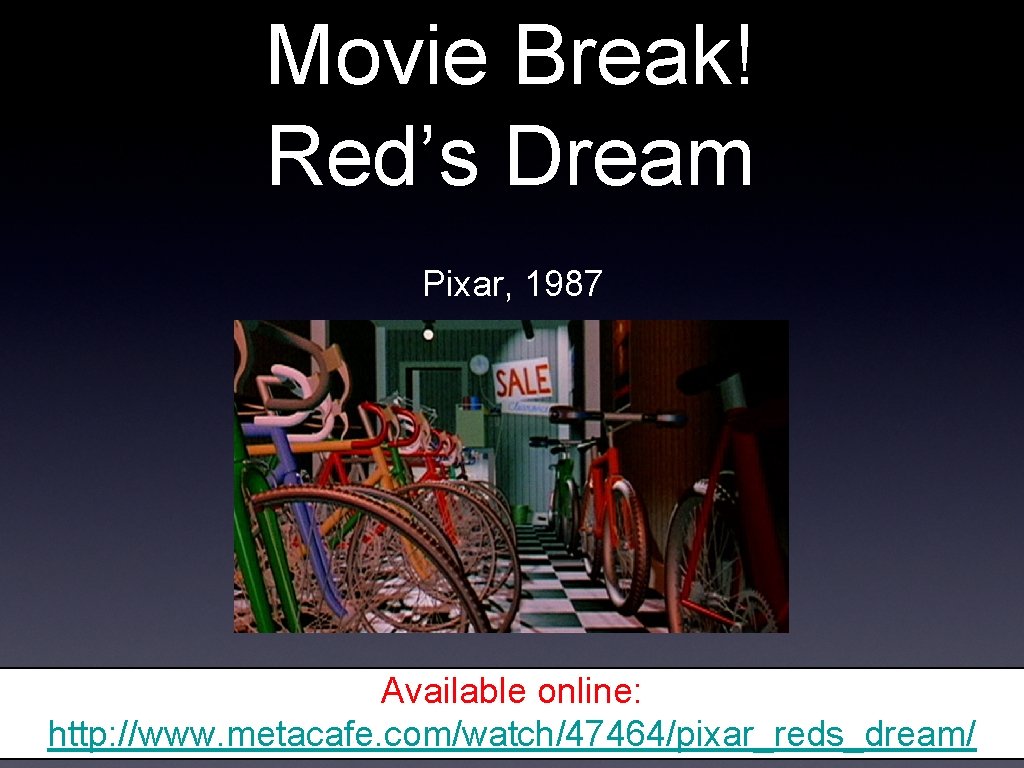Movie Break! Red’s Dream Pixar, 1987 Available online: http: //www. metacafe. com/watch/47464/pixar_reds_dream/ 