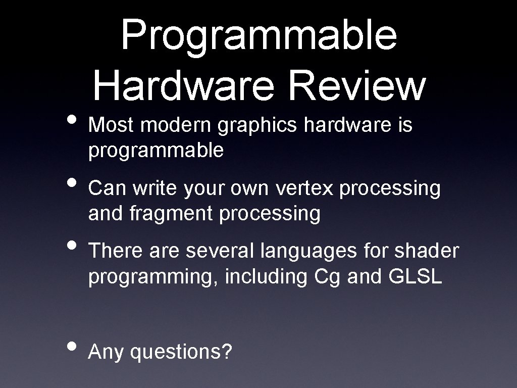 Programmable Hardware Review • Most modern graphics hardware is programmable • Can write your