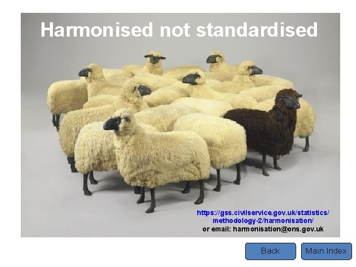 Harmonised not standardised https: //gss. civilservice. gov. uk/statistics/ methodology-2/harmonisation/ or email: harmonisation@ons. gov. uk