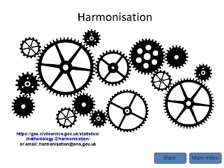 Harmonisation https: //gss. civilservice. gov. uk/statistics/ methodology-2/harmonisation/ or email: harmonisation@ons. gov. uk Back Main