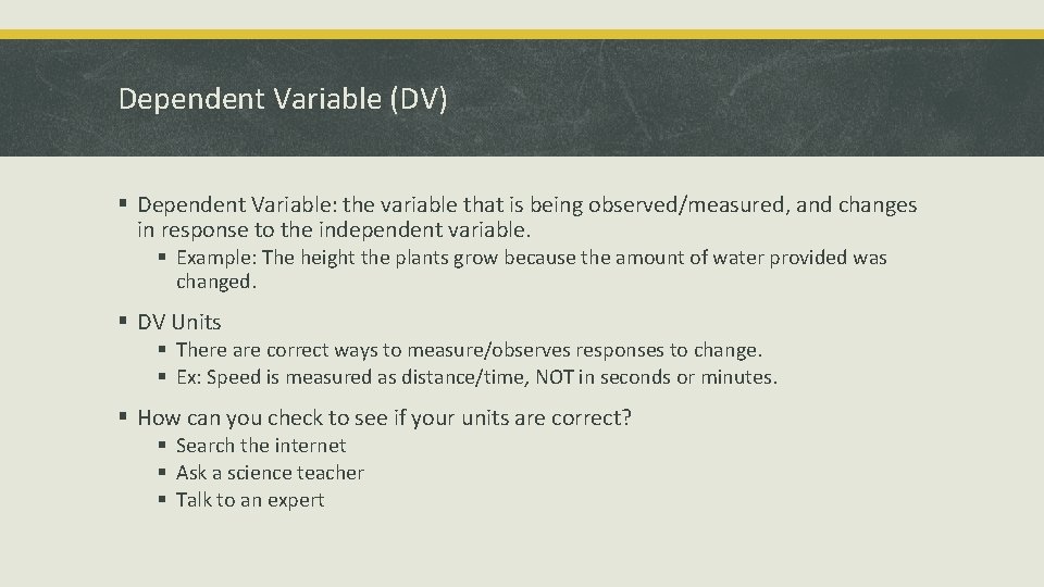 Dependent Variable (DV) § Dependent Variable: the variable that is being observed/measured, and changes