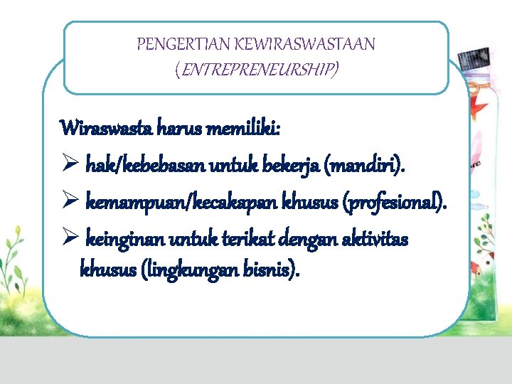 PENGERTIAN KEWIRASWASTAAN (ENTREPRENEURSHIP) Wiraswasta harus memiliki: Ø hak/kebebasan untuk bekerja (mandiri). Ø kemampuan/kecakapan khusus