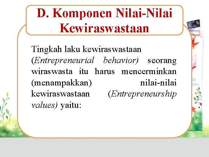 D. Komponen Nilai-Nilai Kewiraswastaan Tingkah laku kewiraswastaan (Entrepreneurial behavior) seorang wiraswasta itu harus mencerminkan