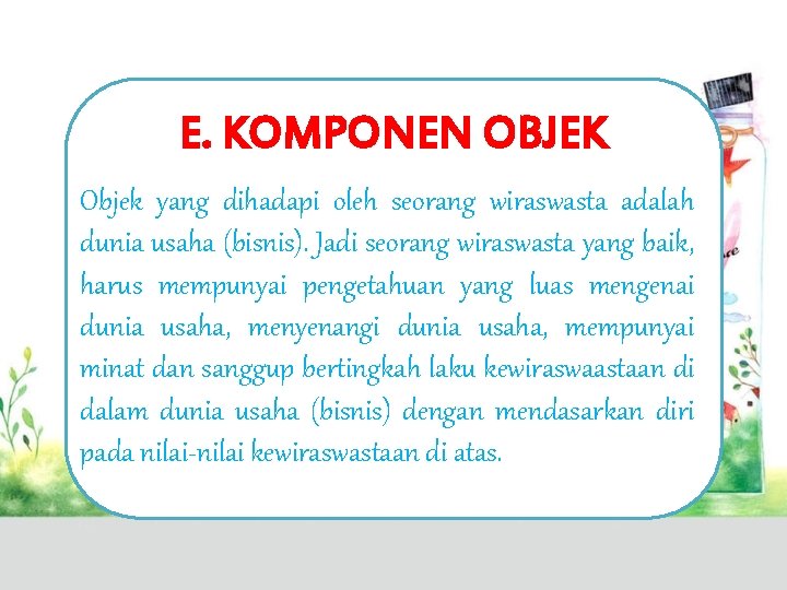 E. KOMPONEN OBJEK Objek yang dihadapi oleh seorang wiraswasta adalah dunia usaha (bisnis). Jadi