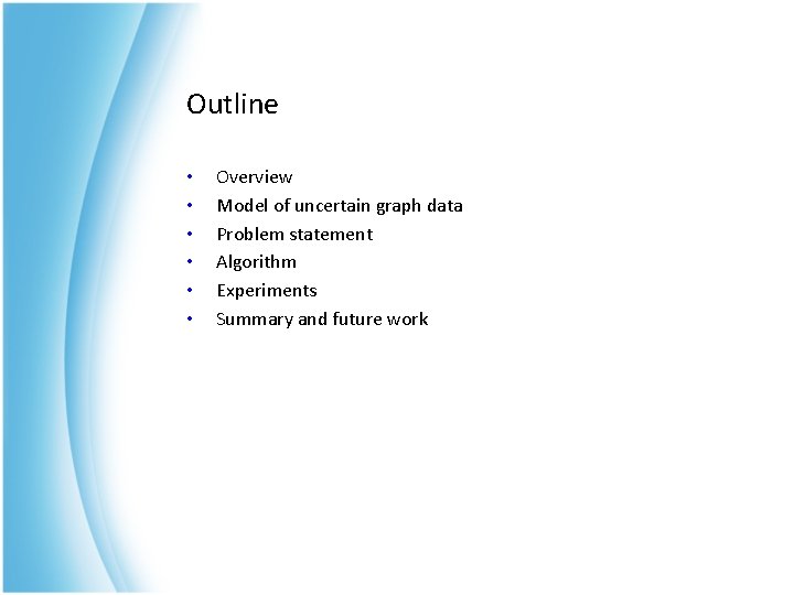 Outline • • • Overview Model of uncertain graph data Problem statement Algorithm Experiments Outline • • • Overview Model of uncertain graph data Problem statement Algorithm Experiments