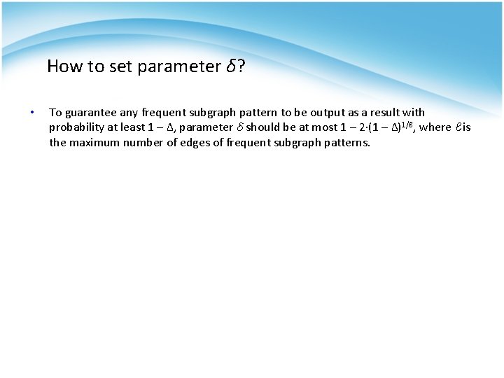 How to set parameter δ? • To guarantee any frequent subgraph pattern to be How to set parameter δ? • To guarantee any frequent subgraph pattern to be