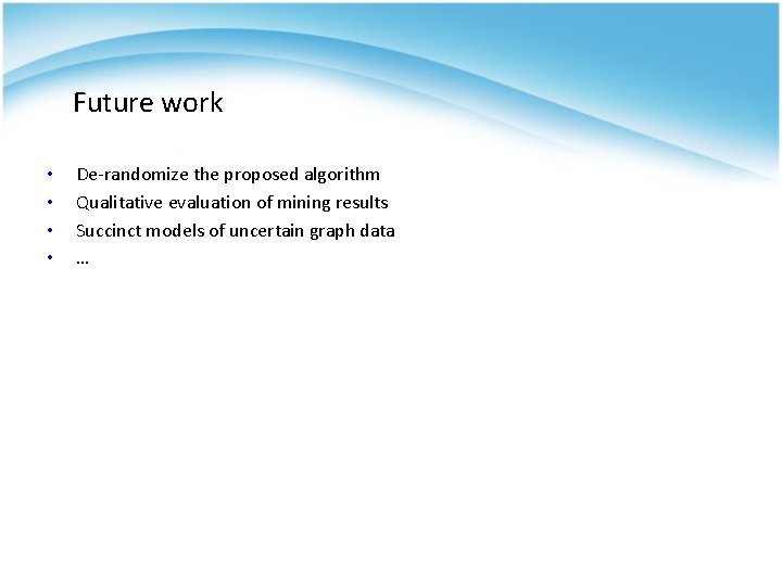 Future work • • De-randomize the proposed algorithm Qualitative evaluation of mining results Succinct