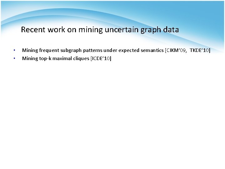 Recent work on mining uncertain graph data • • Mining frequent subgraph patterns under