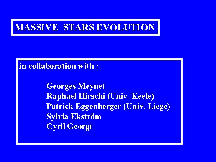 MASSIVE STARS EVOLUTION in collaboration with : Georges Meynet Raphael Hirschi (Univ. Keele) Patrick