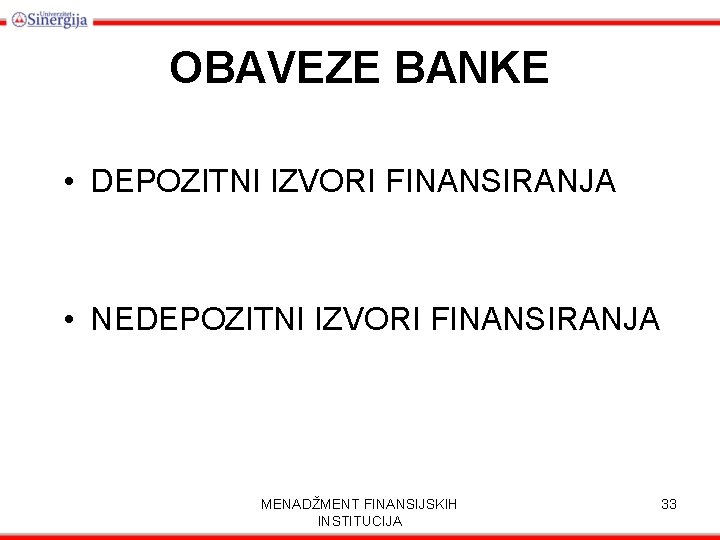 OBAVEZE BANKE • DEPOZITNI IZVORI FINANSIRANJA • NEDEPOZITNI IZVORI FINANSIRANJA MENADŽMENT FINANSIJSKIH INSTITUCIJA 33