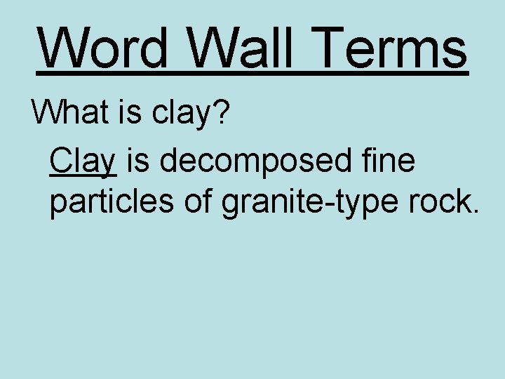 Word Wall Terms What is clay? Clay is decomposed fine particles of granite-type rock.