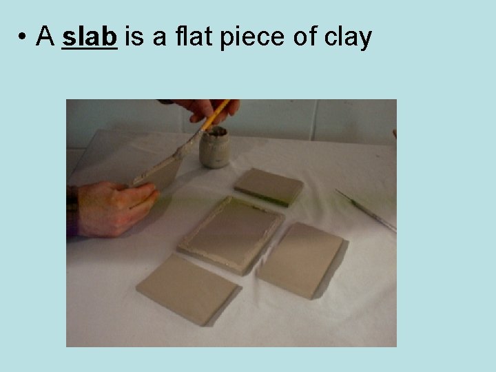  • A slab is a flat piece of clay 
