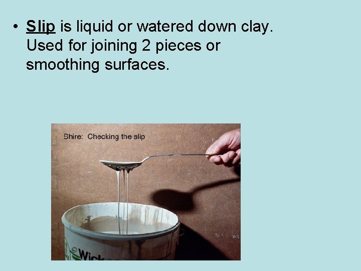  • Slip is liquid or watered down clay. Used for joining 2 pieces