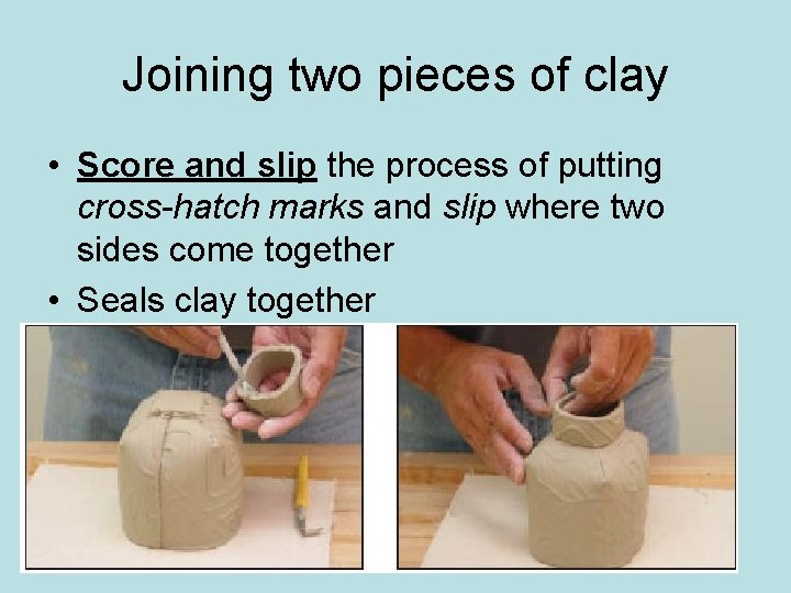 Joining two pieces of clay • Score and slip the process of putting cross-hatch