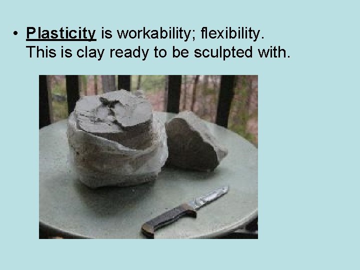  • Plasticity is workability; flexibility. This is clay ready to be sculpted with.