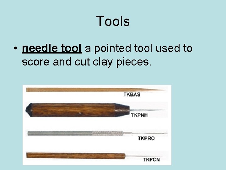 Tools • needle tool a pointed tool used to score and cut clay pieces.
