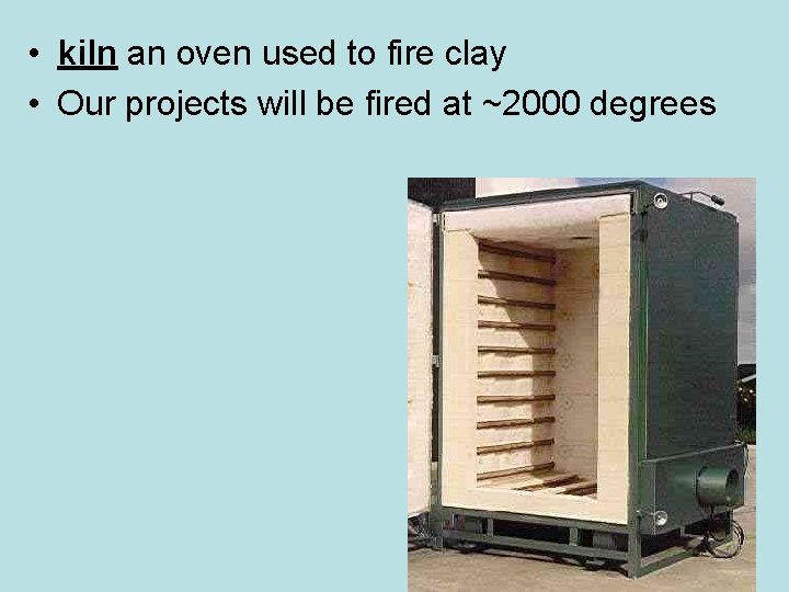  • kiln an oven used to fire clay • Our projects will be