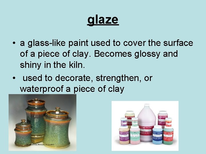 glaze • a glass-like paint used to cover the surface of a piece of