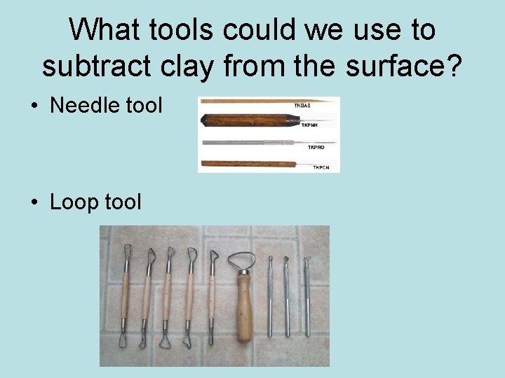 What tools could we use to subtract clay from the surface? • Needle tool