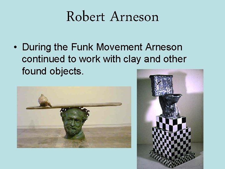 Robert Arneson • During the Funk Movement Arneson continued to work with clay and