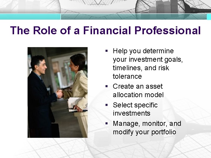 The Role of a Financial Professional § Help you determine your investment goals, timelines,