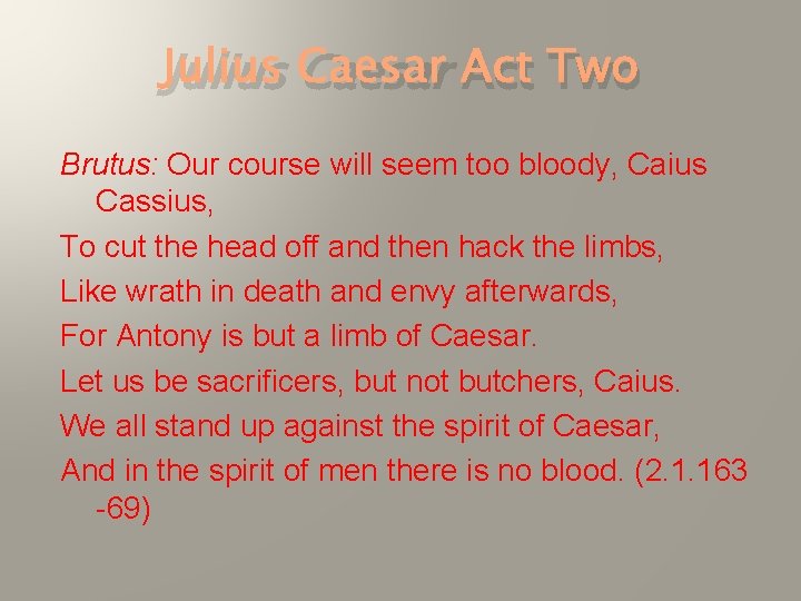 Julius Caesar Act Two Brutus: Our course will seem too bloody, Caius Cassius, To