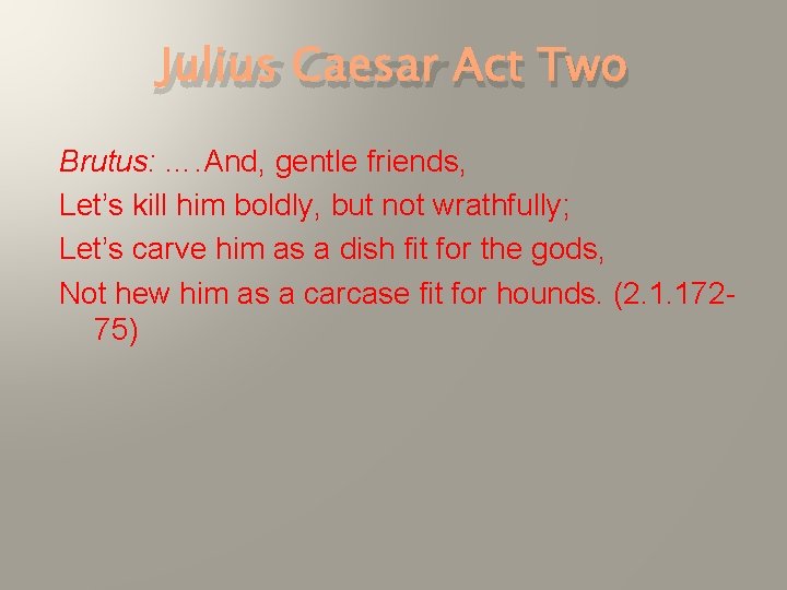 Julius Caesar Act Two Brutus: …. And, gentle friends, Let’s kill him boldly, but Julius Caesar Act Two Brutus: …. And, gentle friends, Let’s kill him boldly, but