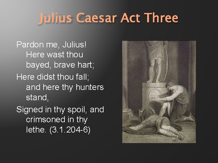 Julius Caesar Act Three Pardon me, Julius! Here wast thou bayed, brave hart; Here