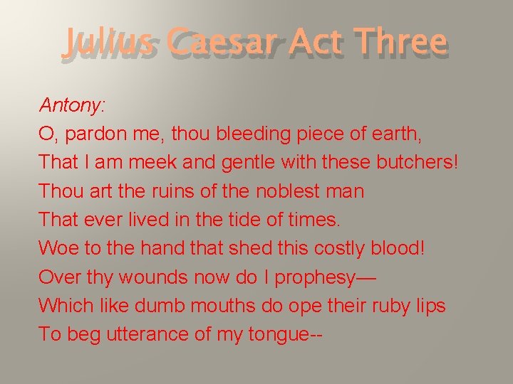 Julius Caesar Act Three Antony: O, pardon me, thou bleeding piece of earth, That