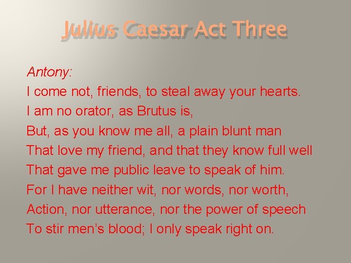Julius Caesar Act Three Antony: I come not, friends, to steal away your hearts.