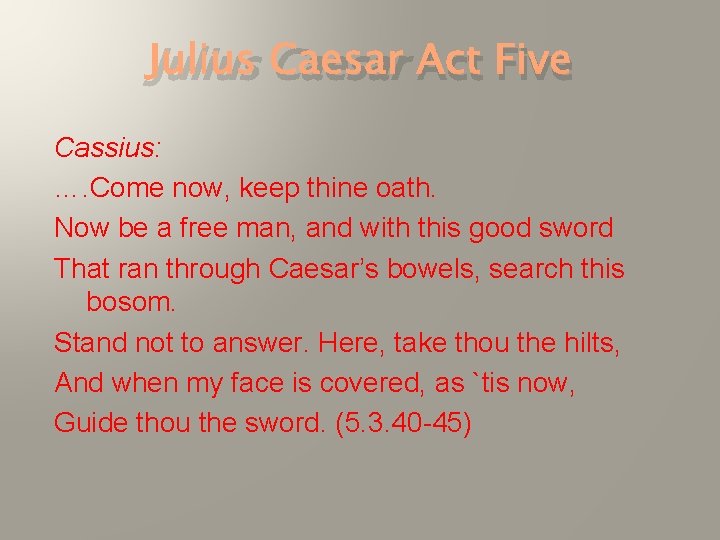 Julius Caesar Act Five Cassius: …. Come now, keep thine oath. Now be a