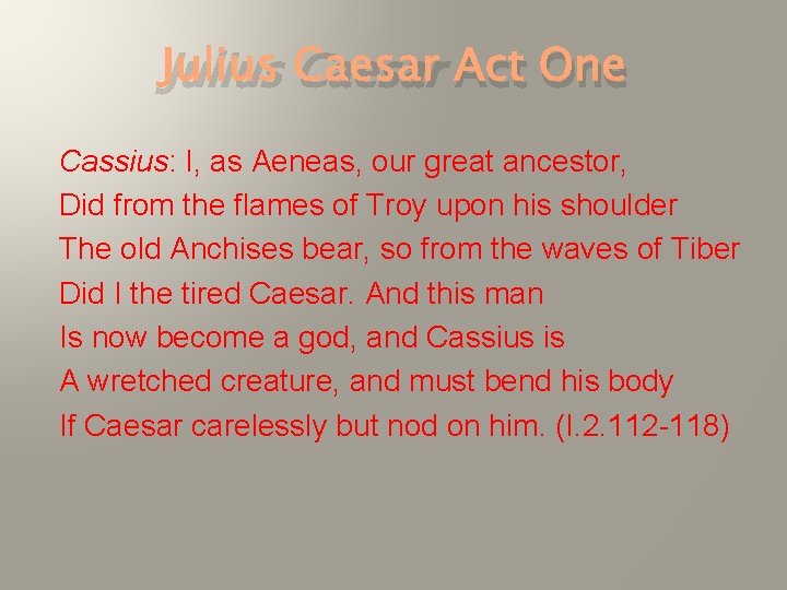 Julius Caesar Act One Cassius: I, as Aeneas, our great ancestor, Did from the